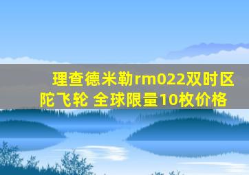 理查德米勒rm022双时区陀飞轮 全球限量10枚价格